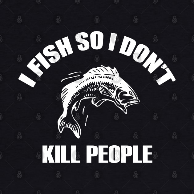 I Fish So I Don't Kill People by MarinasingerDesigns